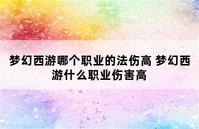 梦幻西游哪个职业的法伤高 梦幻西游什么职业伤害高